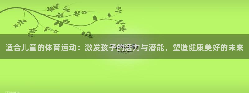 3377体育官网下载平台假的吗是真的吗：适合儿童的体