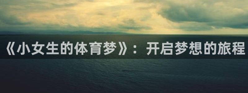 3377体育官网下载平台注册要钱吗：《小女生的体育梦》：开启
