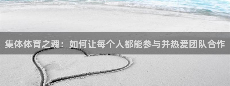 3377体育官方正版app集团官网首页网址：集体体育之魂：如