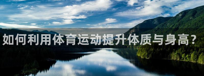 3377体育官方正版app娱乐平台：如何利用体育运动提升体质