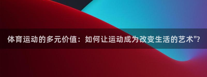 3377体育官方正版app娱乐：体育运动的多元价值：如何让运