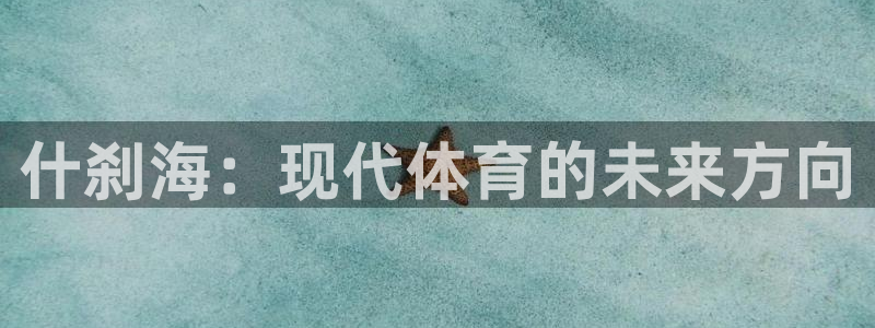 3377体育官方正版app集团官网首页：什刹海：现代体育的未