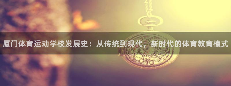 3377体育官网下载平台是正规平台吗知乎：厦门体育运动学校发
