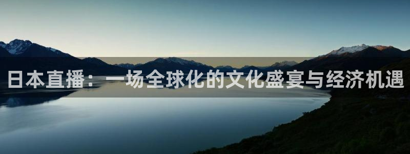 说球帝tv：日本直播：一场全球化的文化盛宴与经济机遇